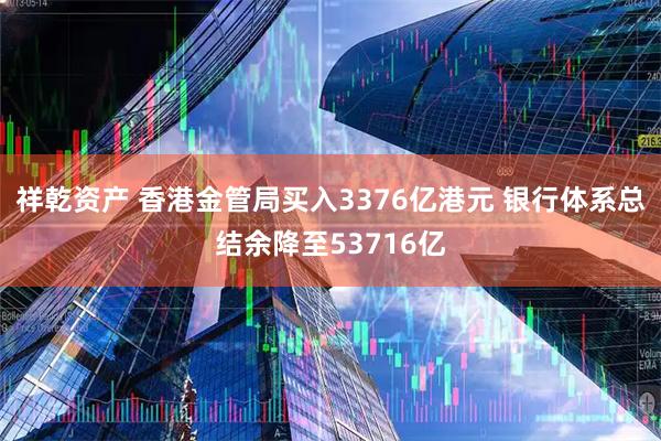祥乾资产 香港金管局买入3376亿港元 银行体系总结余降至53716亿