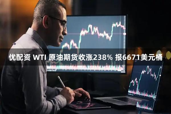 优配资 WTI 原油期货收涨238% 报6671美元桶