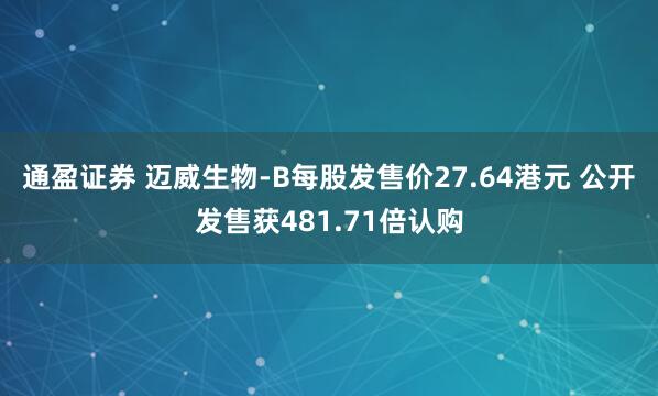 通盈证券 迈威生物-B每股发售价27.64港元 公开发售获481.71倍认购